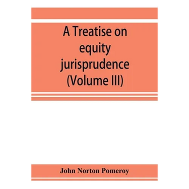 A treatise on equity jurisprudence: as administered in the United States of America, adapted for all the states and to the union of legal and equitabl