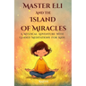 Master Eli and the Island of Miracles: A Mystical Adventure with Guided Meditations for Kids Gratitude, Mindfulness, Loving Kindness, Breathing, & Vis