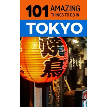 101 Amazing Things to Do in Tokyo: Tokyo Travel Guide