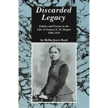 Discarded Legacy: Politics and Poetics in the Life of Frances E. W. Harper, 1825-1911