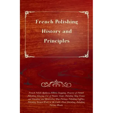 French Polishing - History and Principles; French Polish; Rubbers; Fillers; Stopping, Practice of French Polishing; Glazing; Use of Pumice Stone; Poli