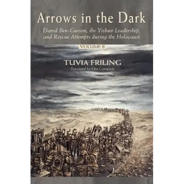 Arrows in the Dark (Volumes 1 and 2): David Ben-Gurion, the Yishuv Leadership, and Rescue Attempts During the Holocaust