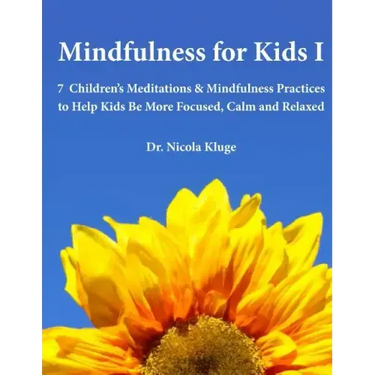 Mindfulness for Kids I: 7 Children's Meditations & Mindfulness Practices to Help Kids Be More Focused, Calm and Relaxed: Seven Meditation Scripts with