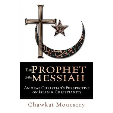 The Prophet & the Messiah: An Arab Christian's Perspective on Islam & Christianity