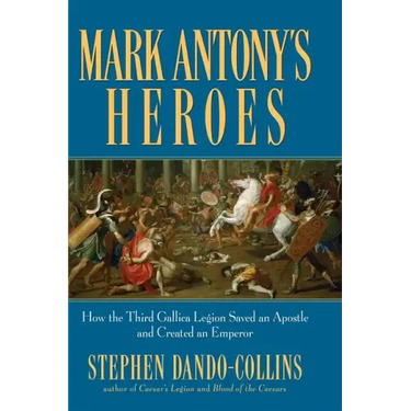Mark Antony's Heroes: How the Third Gallica Legion Saved an Apostle and Created an Emperor