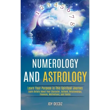 Numerology and Astrology: Learn Details About Your Character, Outlook, Relationships, Finances, Motivations, and Family (Learn Your Purpose in T