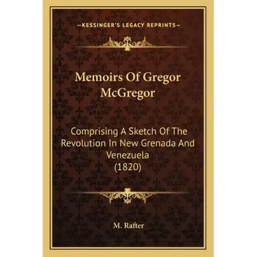 Memoirs Of Gregor McGregor: Comprising A Sketch Of The Revolution In New Grenada And Venezuela (1820)