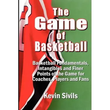 The Game of Basketball: Basketball Fundamentals, Intangibles and Finer Points of the Game for Coaches, Players and Fans