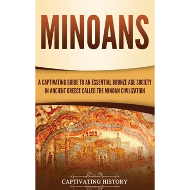 Minoans: A Captivating Guide to an Essential Bronze Age Society in Ancient Greece Called the Minoan Civilization