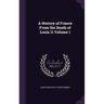 A History of France From the Death of Louis 11 Volume 1