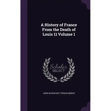 A History of France From the Death of Louis 11 Volume 1