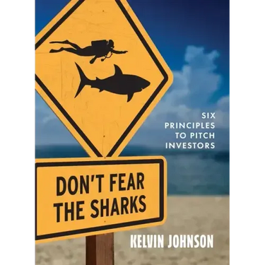 Don't Fear the Sharks: Six Principles to Pitch Investors: Six