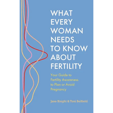 What Every Woman Needs to Know about Fertility: Your Guide to Fertility Awareness to Plan or Avoid Pregnancy