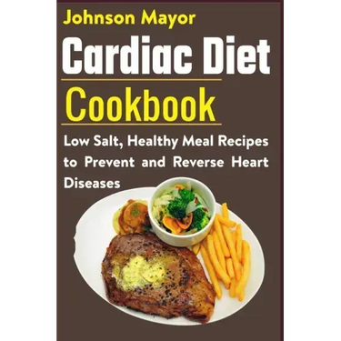 Cardiac Diet Cookbook: Low Salt, Healthy Meal Recipes to Prevent and Reverse Heart Diseases