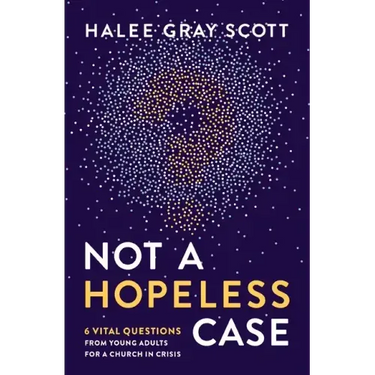 Not a Hopeless Case: 6 Vital Questions from Young Adults for a Church in Crisis