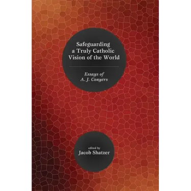Safeguarding a Truly Catholic Vision of the World: Essays of A. J. Conyers