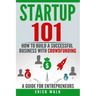 Startup 101: How to Build a Successful Business with Crowdfunding. a Guide for Entrepreneurs.