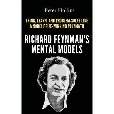 Richard Feynman's Mental Models: How to Think, Learn, and Problem-Solve Like a Nobel Prize-Winning Polymath