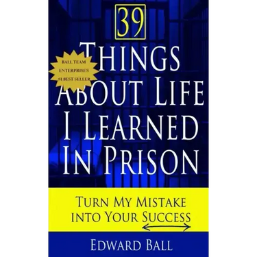 39 Things About Life I Learned in Prison: Turn My Mistake Into Your Success