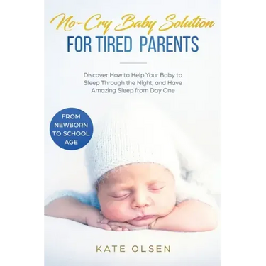 No-Cry Baby Solution for Tired Parents: Discover How to Help Your Baby to Sleep Through the Night, and Have Amazing Sleep from Day One (from Newborn t