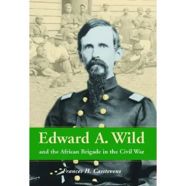 Edward A. Wild and the African Brigade in the Civil War