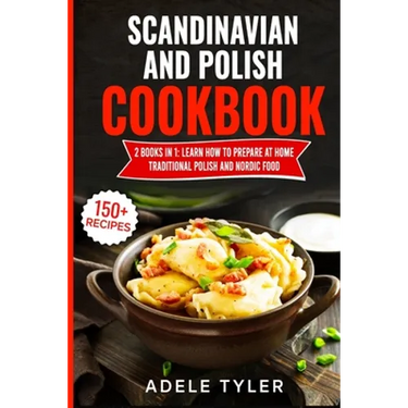 Scandinavian And Polish Cookbook: 2 Books In 1: Learn How To Prepare At Home Traditional Polish And Nordic Food