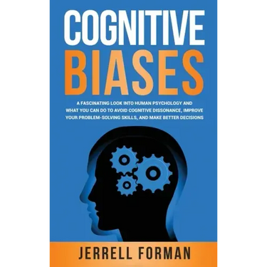 Cognitive Biases: A Fascinating Look into Human Psychology and What You Can Do to Avoid Cognitive Dissonance, Improve Your Problem-Solving Skills, and