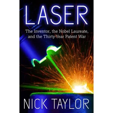 Laser: The Inventor, the Nobel Laureate, and the Thirty-Year Patent War