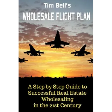 Tim Bell's Wholesale Flight Plan: A Step by Step Guide to Wholesale Real Estate Success in the 21st Century