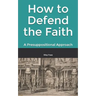 How to Defend the Faith: A Presuppositional Approach