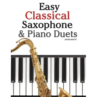 Easy Classical Saxophone & Piano Duets: For Alto, Baritone, Tenor & Soprano Saxophone Player. Featuring Music of Mozart, Beethoven, Vivaldi, Wagner an