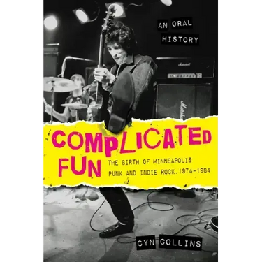Complicated Fun: The Birth of Minneapolis Punk and Indie Rock, 1974-1984 --- An Oral History