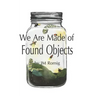 We Are Made of Found Objects
