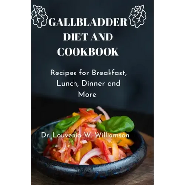 Gallbladder Diet and Cookbook: Recipes For Breakfast, Lunch, Dinner And More