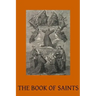 The Book of Saints: A Dictionary of Servants of God Canonised by the Catholic Church Extracted from the Roman & Other Martyrologies