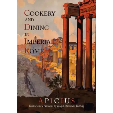 Cookery And Dining In Imperial Rome: A Bibliography, Critical Review and Translation of Apicius De Re Coquinaria