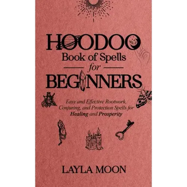 Hoodoo Book of Spells for Beginners: Easy and Effective Rootwork, Conjuring, and Protection Spells for Healing and Prosperity