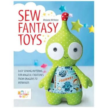 Sew Fantasy Toys: Easy Sewing Patterns for Magical Creatures from Dragons to Mermaids