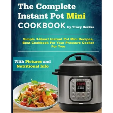 The Complete Instant Pot Mini Cookbook: Simple 3-Quart Instant Pot Mini Recipes, Best Cookbook for Your Pressure Cooker for Two
