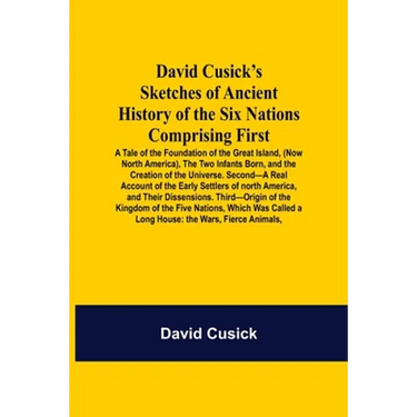 David Cusick'S Sketches Of Ancient History Of The Six Nations Comprising First-A Tale Of The Foundation Of The Great Island, (Now North America), The