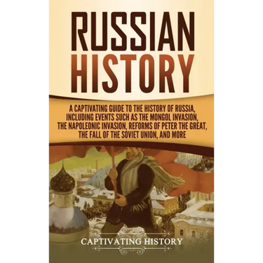 Russian History: A Captivating Guide to the History of Russia, Including Events Such as the Mongol Invasion, the Napoleonic Invasion, R