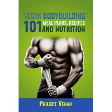 Vegan Bodybuilding 101 - Meal Plans, Recipes and Nutrition: A Guide to Building Muscle, Staying Lean, and Getting Strong the Vegan way (Revised Editio