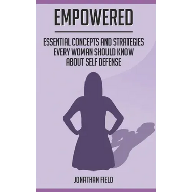 Empowered: Essential Concepts and Strategies Every Woman Should Know About Self Defense