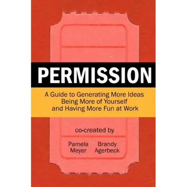 Permission: A Guide to Generating More Ideas, Being More of Yourself and Having More Fun at Work