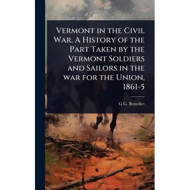 Vermont in the Civil War. A History of the Part Taken by the Vermont Soldiers and Sailors in the war for the Union, 1861-5