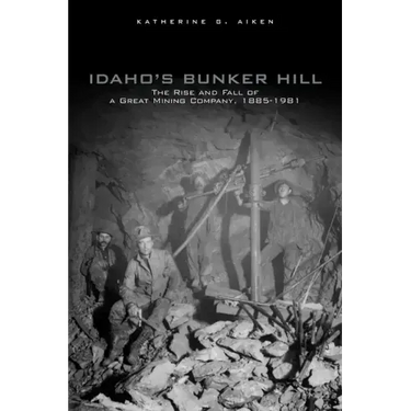 Idaho's Bunker Hill: The Rise and Fall of a Great Mining Company, 1885-1981