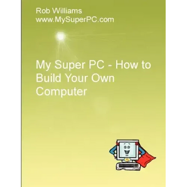 My Super PC - How to Build Your Own Computer