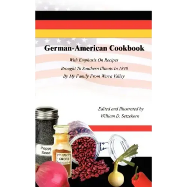 German-American Cookbook: With Emphasis On Recipes Brought To Southern Illinois In 1848 By My Family From Werra Valley
