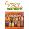 Canning And Preserving For Beginners: The Canning Playbook (canning and preserving recipes)
