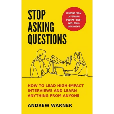 Stop Asking Questions: How to Lead High-Impact Interviews and Learn Anything from Anyone